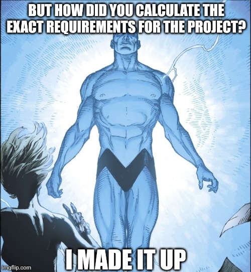 Dr Manhattan Source | BUT HOW DID YOU CALCULATE THE EXACT REQUIREMENTS FOR THE PROJECT? I MADE IT UP | image tagged in dr manhattan source | made w/ Imgflip meme maker