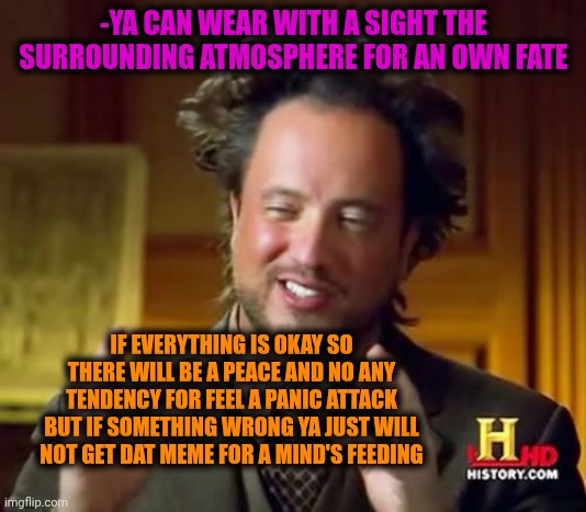 -Ohhh am I a memer or who? | -YA CAN WEAR WITH A SIGHT THE SURROUNDING ATMOSPHERE FOR AN OWN FATE; IF EVERYTHING IS OKAY SO THERE WILL BE A PEACE AND NO ANY TENDENCY FOR FEEL A PANIC ATTACK BUT IF SOMETHING WRONG YA JUST WILL NOT GET DAT MEME FOR A MIND'S FEEDING | image tagged in memes,ancient aliens,jesus feeds the thousands,fire emblem fates,wear a mask,okay my turn | made w/ Imgflip meme maker