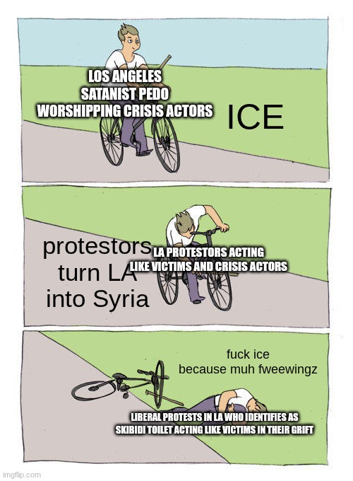 Bike Fall Meme | ICE protestors turn LA into Syria fuck ice because muh fweewingz LOS ANGELES SATANIST PEDO WORSHIPPING CRISIS ACTORS LA PROTESTORS ACTING LI | image tagged in memes,bike fall | made w/ Imgflip meme maker