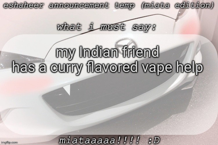 whenever he hits it near me i feel like dying | my Indian friend has a curry flavored vape help | image tagged in eshaheer announcement temp miataaa d | made w/ Imgflip meme maker