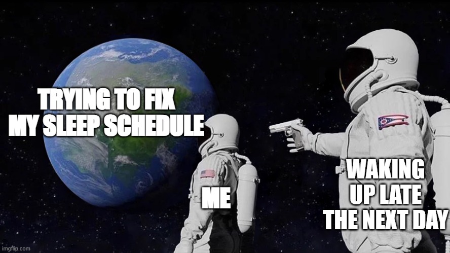 Always Has Been | TRYING TO FIX MY SLEEP SCHEDULE; WAKING UP LATE THE NEXT DAY; ME | image tagged in memes,always has been | made w/ Imgflip meme maker