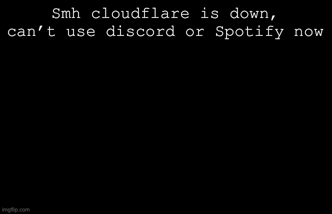 Internet where I am is also shitty so it won’t let the image load | Smh cloudflare is down, can’t use discord or Spotify now | image tagged in my sillyyyy | made w/ Imgflip meme maker