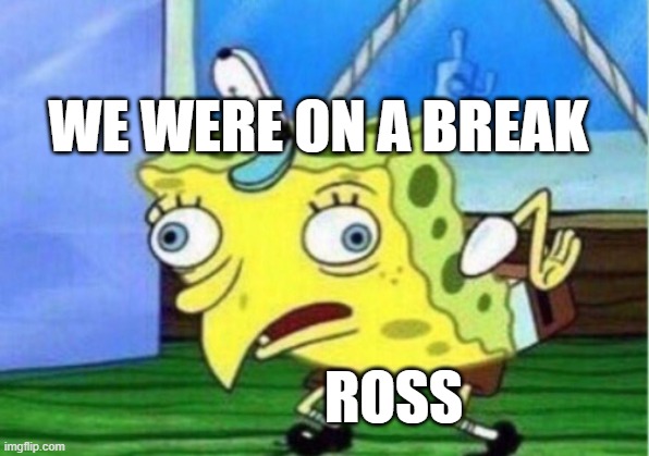 haha | WE WERE ON A BREAK; ROSS | image tagged in memes,mocking spongebob,friends | made w/ Imgflip meme maker
