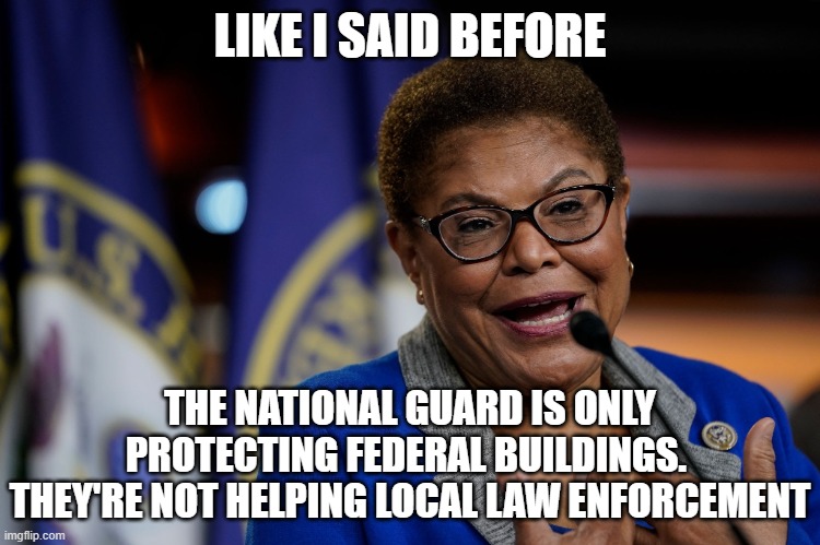 Karen Bass | LIKE I SAID BEFORE THE NATIONAL GUARD IS ONLY PROTECTING FEDERAL BUILDINGS.  THEY'RE NOT HELPING LOCAL LAW ENFORCEMENT | image tagged in karen bass | made w/ Imgflip meme maker
