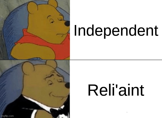 real | Independent; Reli'aint | image tagged in memes,tuxedo winnie the pooh | made w/ Imgflip meme maker