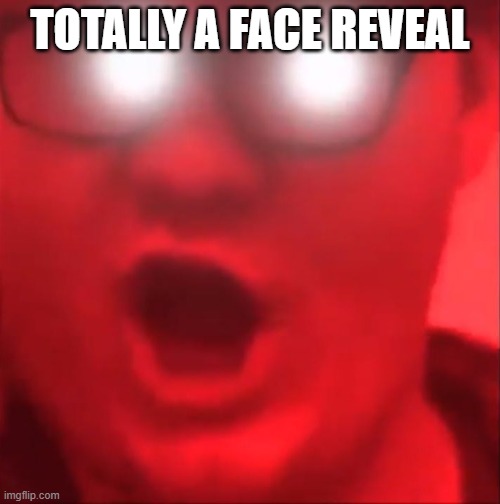 totally | TOTALLY A FACE REVEAL | image tagged in begone thot | made w/ Imgflip meme maker