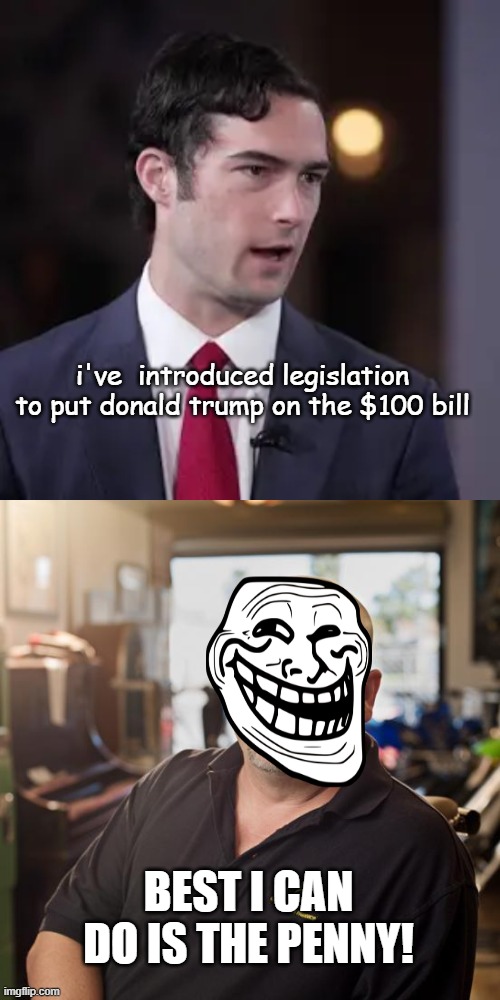 Best I can do is the Penny | i've  introduced legislation to put donald trump on the $100 bill; BEST I CAN DO IS THE PENNY! | image tagged in best i can do,brandon gill,donald trump,100 dollar bill,pennywise | made w/ Imgflip meme maker