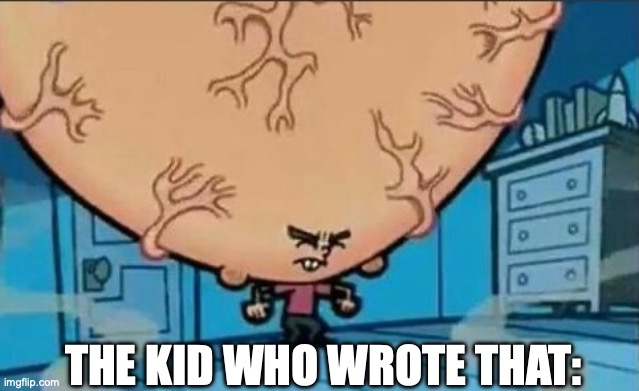 Big Brain timmy | THE KID WHO WROTE THAT: | image tagged in big brain timmy | made w/ Imgflip meme maker