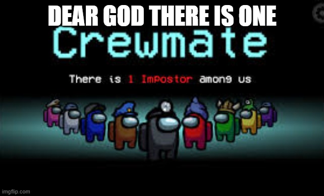 There is 1 imposter among us | DEAR GOD THERE IS ONE | image tagged in there is 1 imposter among us | made w/ Imgflip meme maker