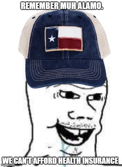 texas proud | REMEMBER MUH ALAMO. WE CAN'T AFFORD HEALTH INSURANCE | image tagged in maga boomer | made w/ Imgflip meme maker