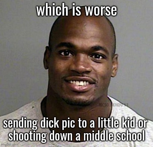 Adrian Peterson Mugshot | which is worse; sending dick pic to a little kid or 
shooting down a middle school | image tagged in adrian peterson mugshot | made w/ Imgflip meme maker