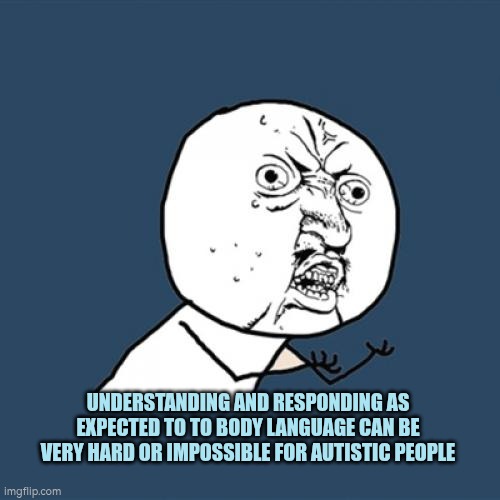 Understanding and responding to body language can be hard or impossible for autistic people | UNDERSTANDING AND RESPONDING AS EXPECTED TO TO BODY LANGUAGE CAN BE VERY HARD OR IMPOSSIBLE FOR AUTISTIC PEOPLE | image tagged in body language,autism,communication,nonverbal communication | made w/ Imgflip meme maker
