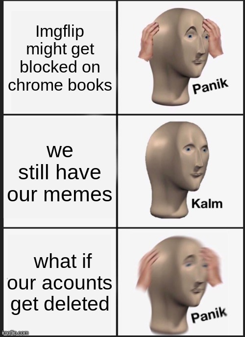 Panik Kalm Panik | Imgflip might get blocked on chrome books; we still have our memes; what if our acounts get deleted | image tagged in memes,panik kalm panik | made w/ Imgflip meme maker