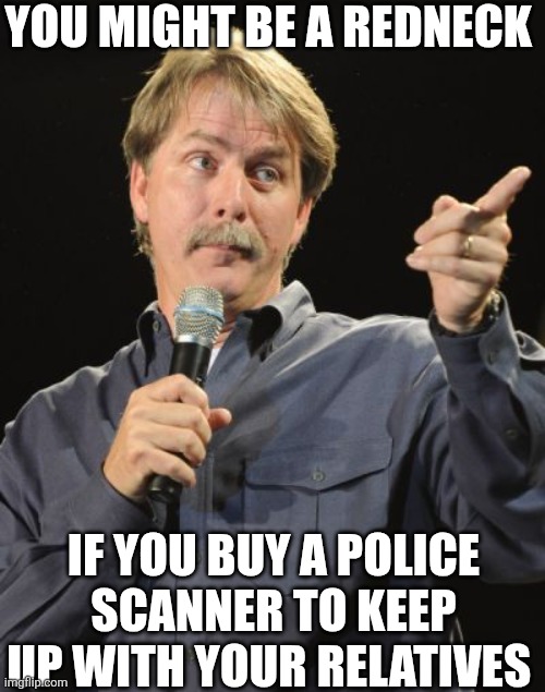 You Might Be A Redneck If You Buy A Police Scanner To Keep Up With Your Relatives | YOU MIGHT BE A REDNECK; IF YOU BUY A POLICE SCANNER TO KEEP UP WITH YOUR RELATIVES | image tagged in chrisjoines1 | made w/ Imgflip meme maker