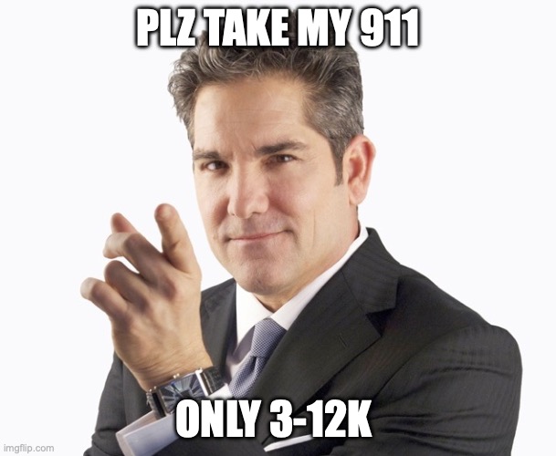 Grant Cardone | PLZ TAKE MY 911; ONLY 3-12K | image tagged in grant cardone | made w/ Imgflip meme maker
