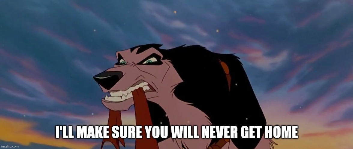 I'll Make Sure You Will Never Get Home | I'LL MAKE SURE YOU WILL NEVER GET HOME | image tagged in steele,batlo,batlo 1995,universal studios,jim cummings | made w/ Imgflip meme maker