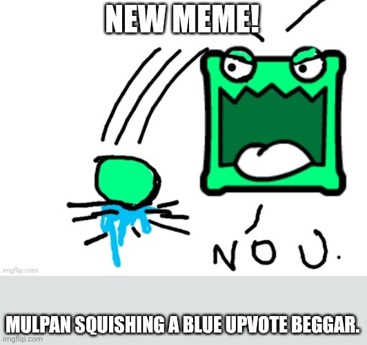 Bro | NEW MEME! MULPAN SQUISHING A BLUE UPVOTE BEGGAR. | image tagged in bro | made w/ Imgflip meme maker