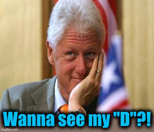 smiling bill clinton | Wanna see my "D"?! | image tagged in smiling bill clinton | made w/ Imgflip meme maker