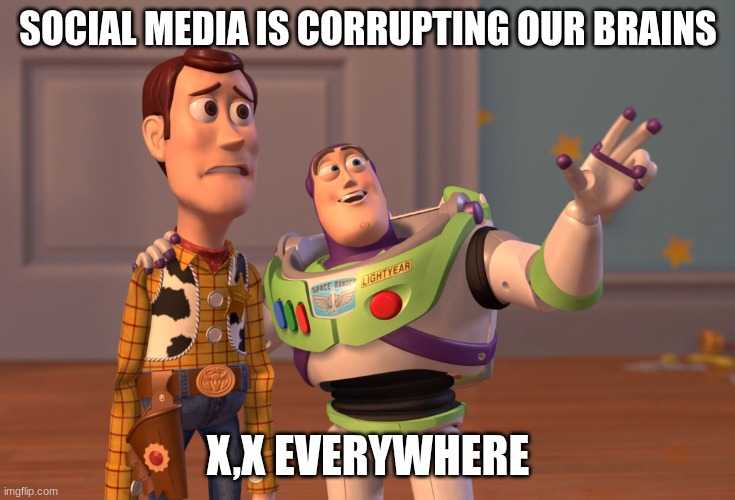 X, X Everywhere | SOCIAL MEDIA IS CORRUPTING OUR BRAINS; X,X EVERYWHERE | image tagged in memes,x x everywhere | made w/ Imgflip meme maker