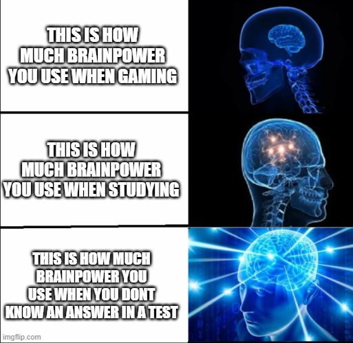 Galaxy Brain (3 brains) | THIS IS HOW MUCH BRAINPOWER YOU USE WHEN GAMING; THIS IS HOW MUCH BRAINPOWER YOU USE WHEN STUDYING; THIS IS HOW MUCH BRAINPOWER YOU USE WHEN YOU DONT KNOW AN ANSWER IN A TEST | image tagged in galaxy brain 3 brains | made w/ Imgflip meme maker