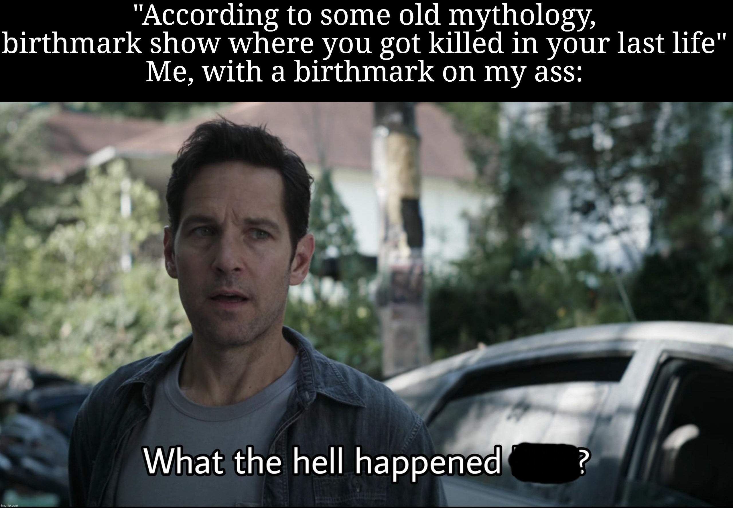 How was I artammcked? Help? | "According to some old mythology, birthmark show where you got killed in your last life"
Me, with a birthmark on my ass: | made w/ Imgflip meme maker