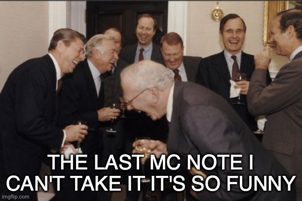 OH MY GOD IT'S JUST TOO FUNNY I'M CRYING BRO | THE LAST MC NOTE I CAN'T TAKE IT IT'S SO FUNNY | image tagged in memes,laughing men in suits,mods | made w/ Imgflip meme maker
