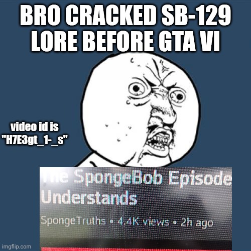 Y U No | BRO CRACKED SB-129 LORE BEFORE GTA VI; video id is "H7E3gt_1-_s" | image tagged in memes,y u no,stats for nerds video id | made w/ Imgflip meme maker