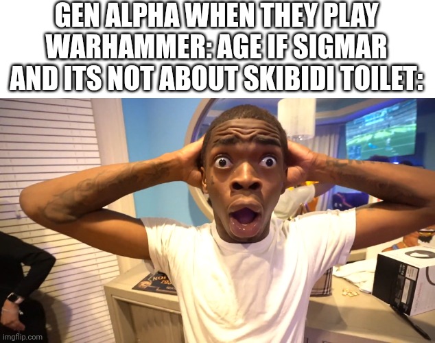 that the name is SIGMAr does not automatically mean those brainrot stuff | GEN ALPHA WHEN THEY PLAY WARHAMMER: AGE IF SIGMAR AND ITS NOT ABOUT SKIBIDI TOILET: | image tagged in surprised black guy,memes,funny,gen alpha,brainrot,warhammer | made w/ Imgflip meme maker