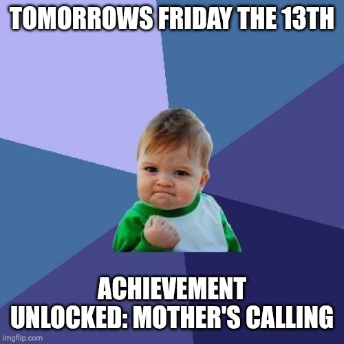 Let's goooo | TOMORROWS FRIDAY THE 13TH; ACHIEVEMENT UNLOCKED: MOTHER'S CALLING | image tagged in memes,success kid | made w/ Imgflip meme maker