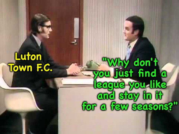 Luton Town going down | "Why don't you just find a league you like and stay in it for a few seasons?"; Luton 
Town F.C. | image tagged in monty python argument clinic | made w/ Imgflip meme maker