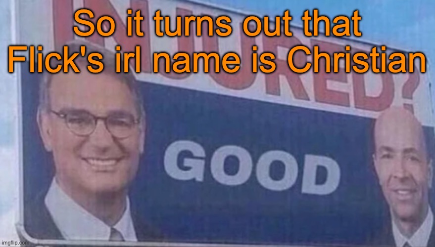 Injured Good announcement | So it turns out that Flick's irl name is Christian | image tagged in injured good announcement | made w/ Imgflip meme maker
