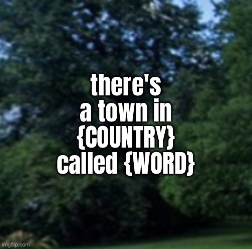 there's a town in {COUNTRY} called {WORD} | made w/ Imgflip meme maker