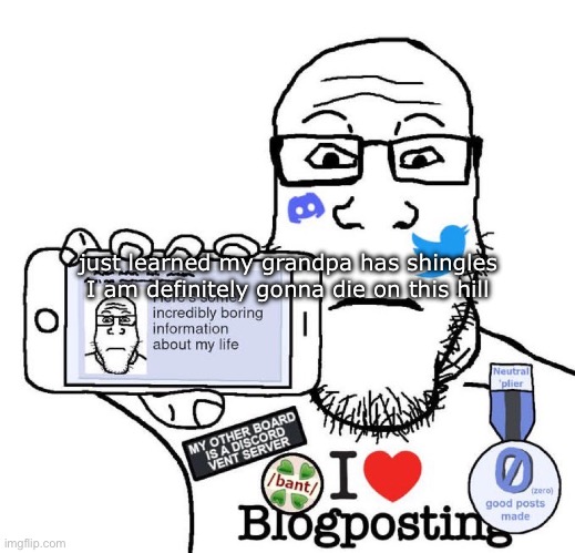 I Love Blogposting | just learned my grandpa has shingles I am definitely gonna die on this hill | image tagged in i love blogposting | made w/ Imgflip meme maker