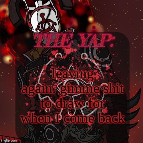 . | leaving again. gimme shit to draw for when I come back | made w/ Imgflip meme maker
