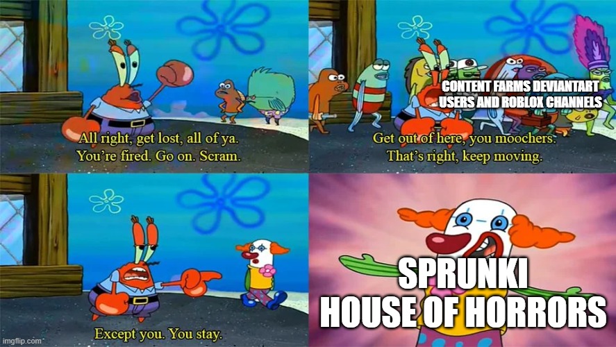 no title | CONTENT FARMS DEVIANTART USERS AND ROBLOX CHANNELS; SPRUNKI HOUSE OF HORRORS | image tagged in mr krabs except you you stay,sprunki | made w/ Imgflip meme maker