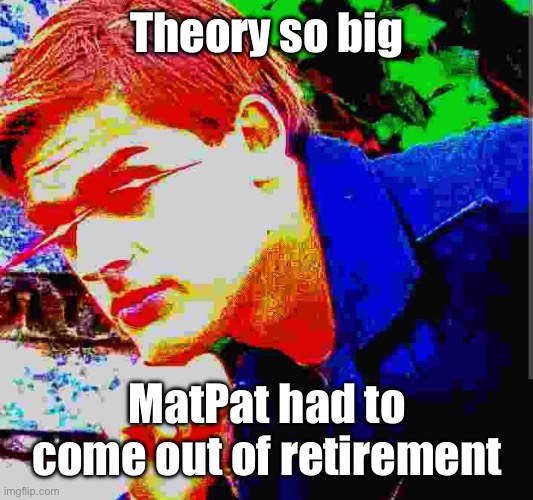 Matpat ultra mega ultimate game theory mode | Theory so big MatPat had to come out of retirement | image tagged in matpat ultra mega ultimate game theory mode | made w/ Imgflip meme maker