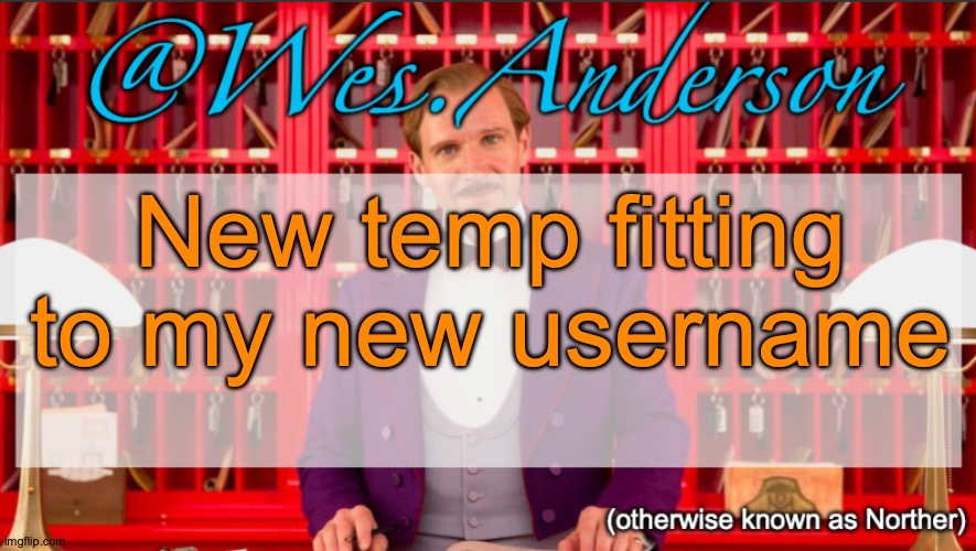 Wes.Anderson temp | New temp fitting to my new username | image tagged in wes anderson temp | made w/ Imgflip meme maker