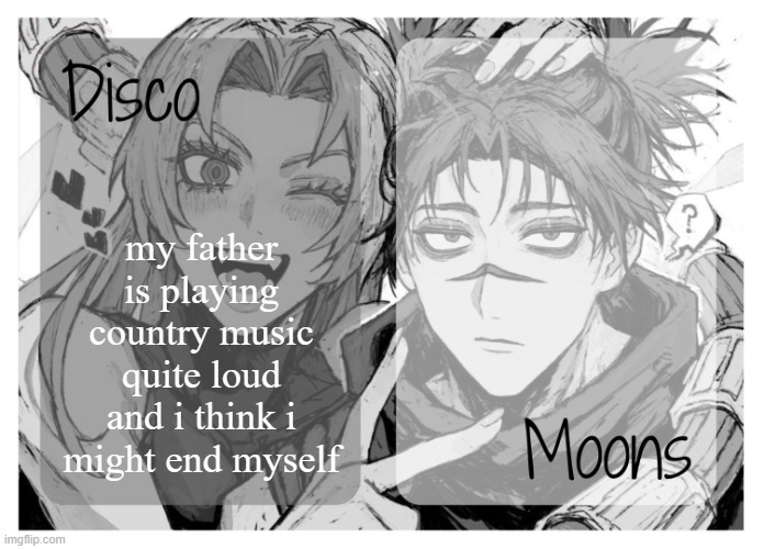 moons n disco's yuki & choso shared temp | my father is playing country music quite loud and i think i might end myself | image tagged in moons n disco's yuki choso shared temp | made w/ Imgflip meme maker