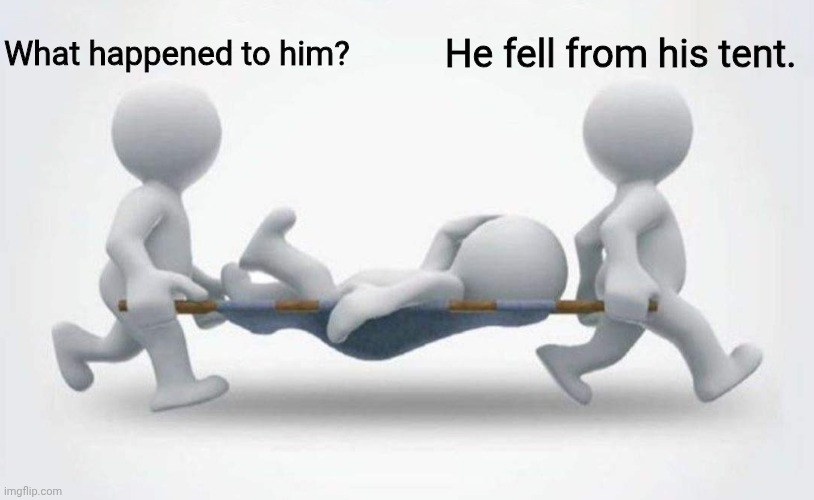 What happened to him? | What happened to him? He fell from his tent. | image tagged in what happened to him | made w/ Imgflip meme maker