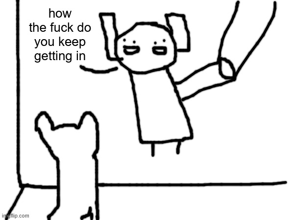 pive febbles | how the fuck do you keep getting in | made w/ Imgflip meme maker