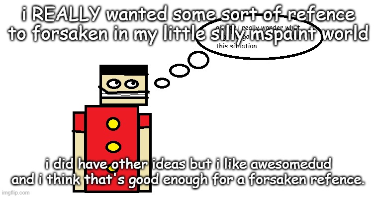 oh boy i really wonder what unga bunga has to say about this | i REALLY wanted some sort of refence to forsaken in my little silly mspaint world; i did have other ideas but i like awesomedud and i think that's good enough for a forsaken refence. | image tagged in oh boy i really wonder what unga bunga has to say about this | made w/ Imgflip meme maker