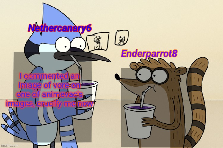 ender and nether regular lean temp | I commented an image of vore on one of animevac's images, crucify me now | image tagged in ender and nether regular lean temp | made w/ Imgflip meme maker