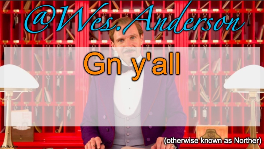 Wes.Anderson temp | Gn y'all | image tagged in wes anderson temp | made w/ Imgflip meme maker