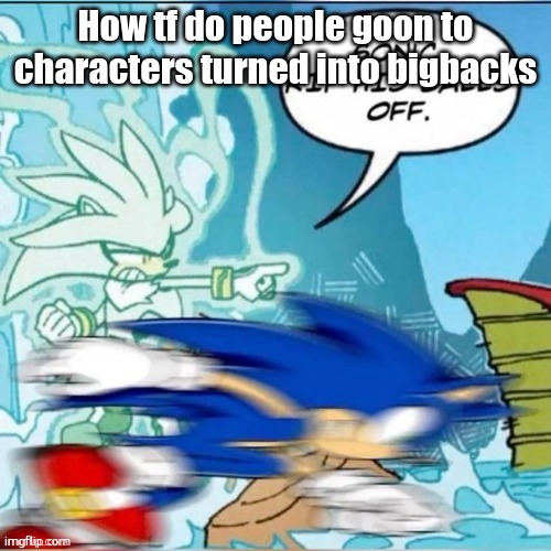 talking bout vore | How tf do people goon to characters turned into bigbacks | image tagged in sonic rip his balls off | made w/ Imgflip meme maker