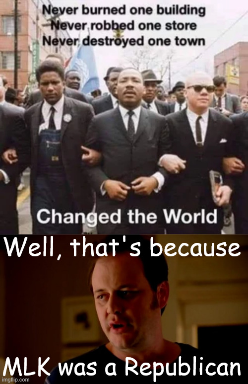 MLK was not violent like dems are | Well, that's because; MLK was a Republican | image tagged in jake from state farm,mlk,peaceful protests | made w/ Imgflip meme maker