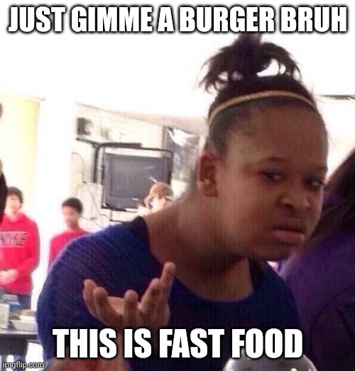 This meme won't make you laugh, I promise | JUST GIMME A BURGER BRUH; THIS IS FAST FOOD | image tagged in memes,black girl wat | made w/ Imgflip meme maker