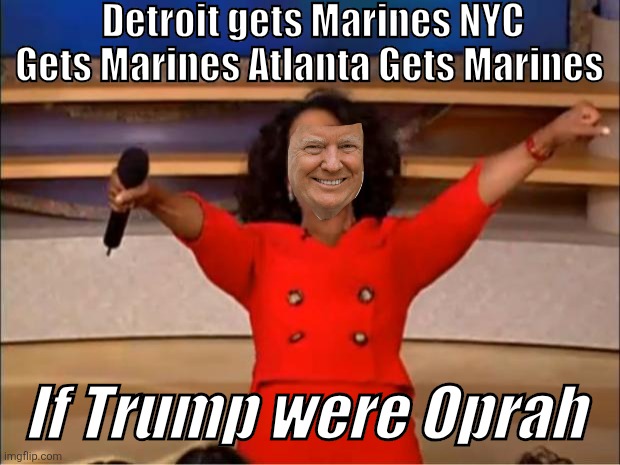 Everyone gets Marines | Detroit gets Marines NYC Gets Marines Atlanta Gets Marines; If Trump were Oprah | image tagged in memes,oprah you get a,donald trump,dictator,funny memes | made w/ Imgflip meme maker