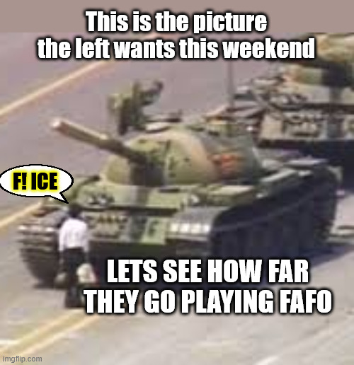 June 14th, could be a big day. | This is the picture the left wants this weekend; F! ICE; LETS SEE HOW FAR THEY GO PLAYING FAFO | image tagged in tianamen square | made w/ Imgflip meme maker
