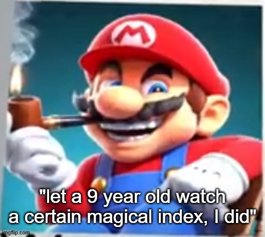 mario evilishly smoking pipe | "let a 9 year old watch a certain magical index, I did" | image tagged in mario evilishly smoking pipe,toaru,a certain magical index,anime | made w/ Imgflip meme maker