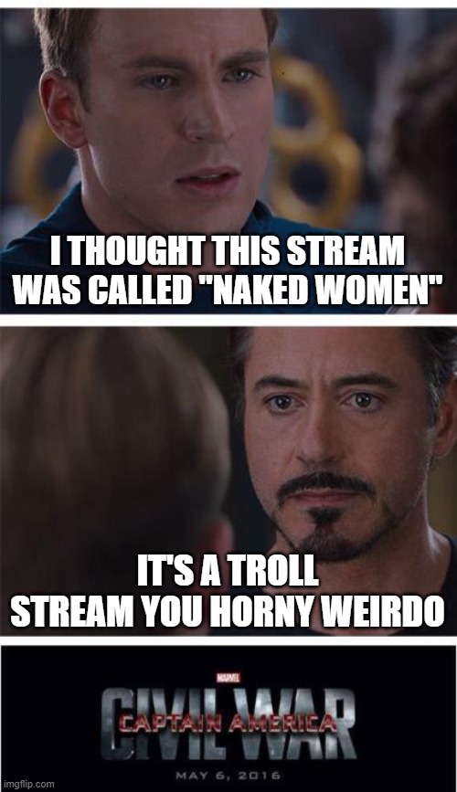 Marvel Civil War 1 | I THOUGHT THIS STREAM WAS CALLED "NAKED WOMEN"; IT'S A TROLL STREAM YOU HORNY WEIRDO | image tagged in memes,marvel civil war 1 | made w/ Imgflip meme maker